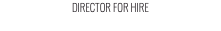 DIRECTOR FOR HIRE