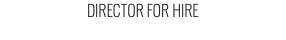 DIRECTOR FOR HIRE