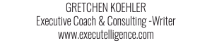 GRETCHEN KOEHLER Executive Coach & Consulting -Writer www.executelligence.com
